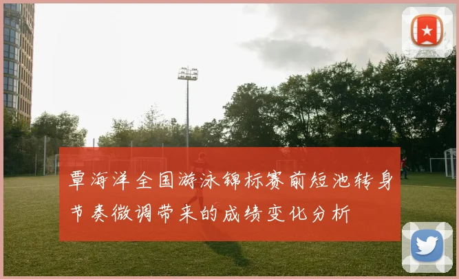 覃海洋全国游泳锦标赛前短池转身节奏微调带来的成绩变化分析
